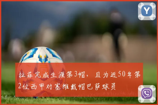 拉菲完成生涯第3帽，且为近50年第2位西甲对塞维戴帽巴萨球员